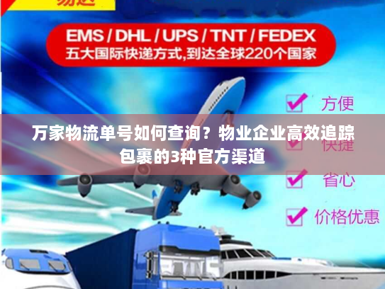 万家物流单号如何查询?物业企业高效追踪包裹的3种官方渠道 万家物流单号如何查询?物业企业高效追踪包裹的3种官方渠道
