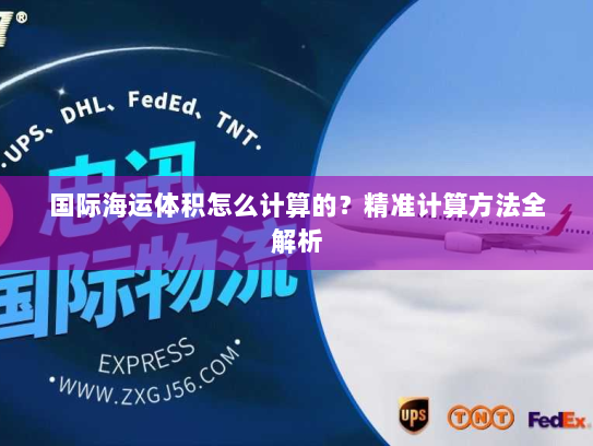 国际海运体积怎么计算的？精准计算方法全解析