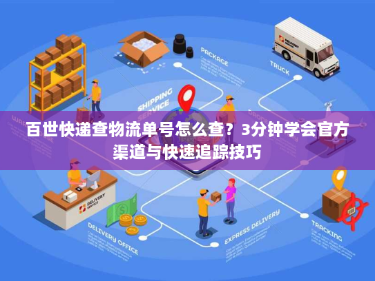 百世快递查物流单号怎么查?3分钟学会官方渠道与快速追踪技巧 百世快递查物流单号怎么查?3分钟学会官方渠道与快速追踪技巧