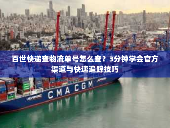 百世快递查物流单号怎么查?3分钟学会官方渠道与快速追踪技巧 百世快递查物流单号怎么查?3分钟学会官方渠道与快速追踪技巧
