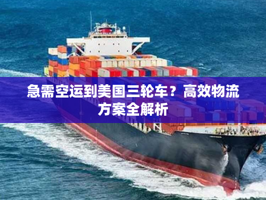 急需空运到美国三轮车？高效物流方案全解析