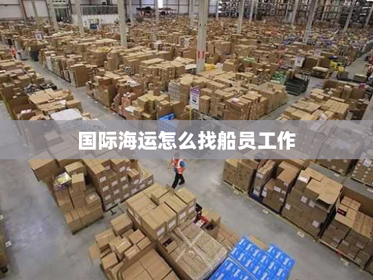 国际海运怎么找船员工作