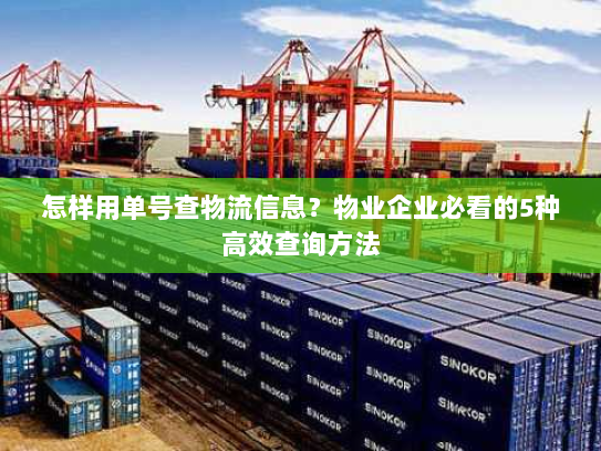 怎样用单号查物流信息?物业企业必看的5种高效查询方法 怎样用单号查物流信息?物业企业必看的5种高效查询方法