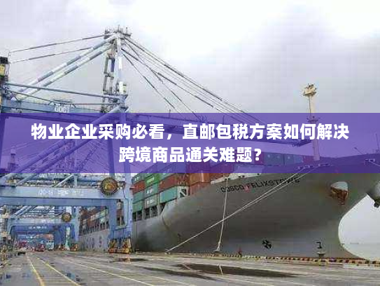 物业企业采购必看，直邮包税方案如何解决跨境商品通关难题？