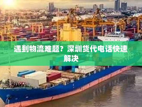 遇到物流难题？深圳货代电话快速解决