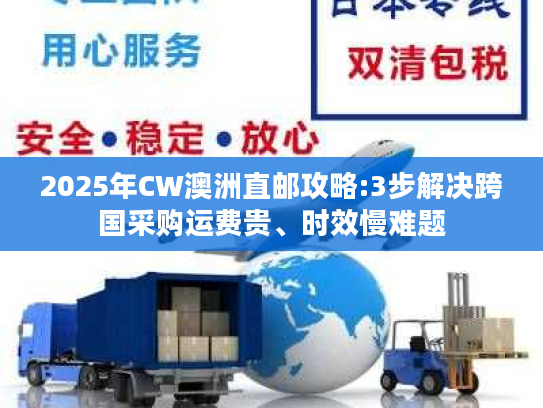 2025年CW澳洲直邮攻略:3步解决跨国采购运费贵、时效慢难题
