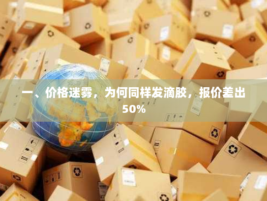 一、价格迷雾,为何同样发滴胶,报价差出50% 一、价格迷雾,为何同样发滴胶,报价差出50%