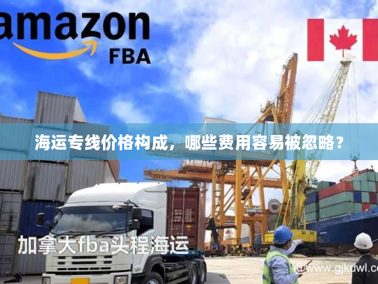 海运专线价格构成，哪些费用容易被忽略？