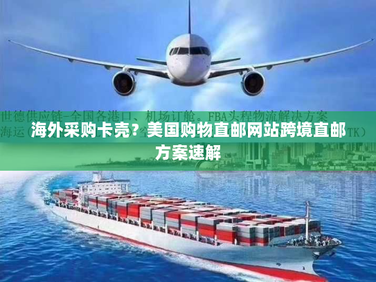 海外采购卡壳？美国购物直邮网站跨境直邮方案速解