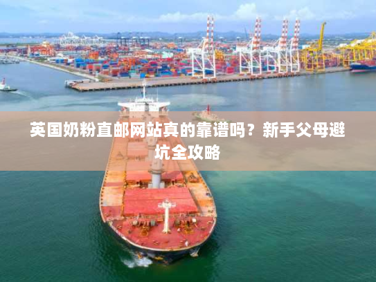 英国奶粉直邮网站真的靠谱吗?新手父母避坑全攻略 英国奶粉直邮网站真的靠谱吗?新手父母避坑全攻略