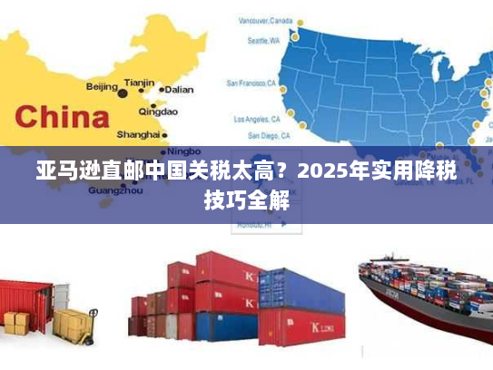 亚马逊直邮中国关税太高?2025年实用降税技巧全解 亚马逊直邮中国关税太高?2025年实用降税技巧全解