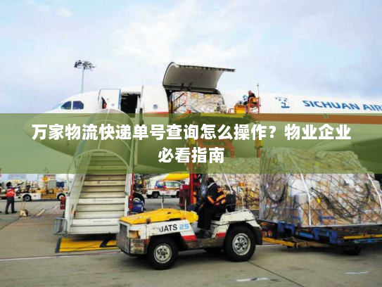 万家物流快递单号查询怎么操作?物业企业必看指南 万家物流快递单号查询怎么操作?物业企业必看指南