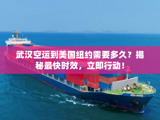 武汉空运到美国纽约需要多久？揭秘最快时效，立即行动！