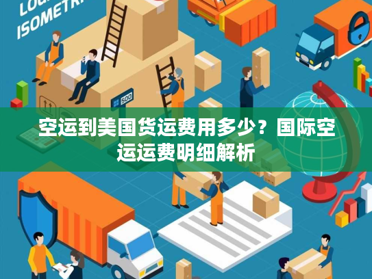 空运到美国货运费用多少？国际空运运费明细解析