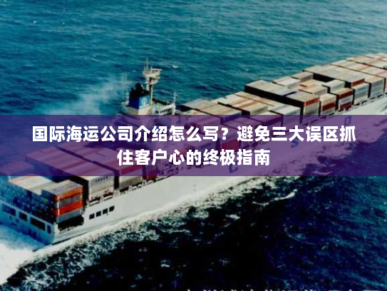 国际海运公司介绍怎么写？避免三大误区抓住客户心的终极指南