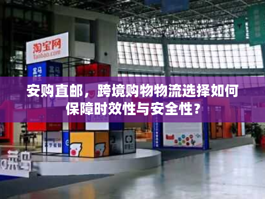 安购直邮,跨境购物物流选择如何保障时效性与安全性? 安购直邮,跨境购物物流选择如何保障时效性与安全性?
