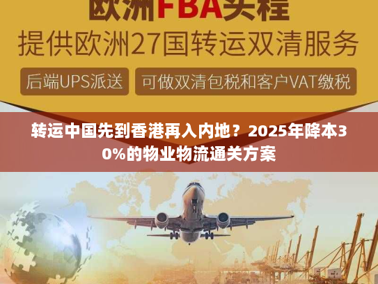转运中国先到香港再入内地？2025年降本30%的物业物流通关方案