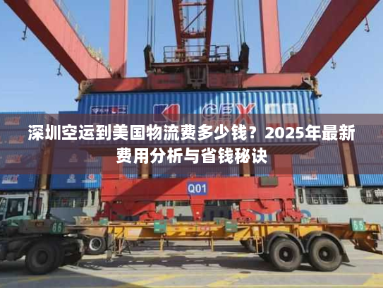 深圳空运到美国物流费多少钱?2025年最新费用分析与省钱秘诀 深圳空运到美国物流费多少钱?2025年最新费用分析与省钱秘诀