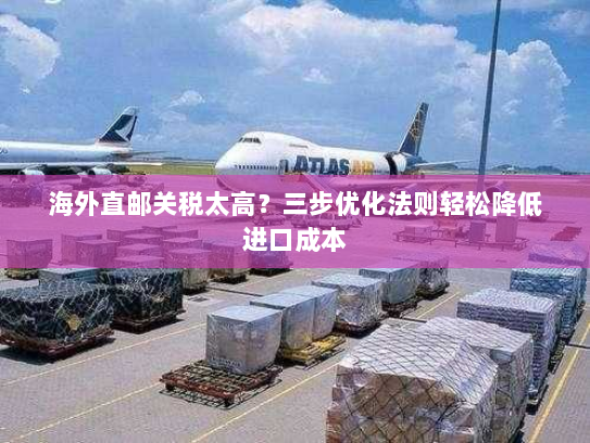 海外直邮关税太高？三步优化法则轻松降低进口成本