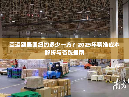 空运到美国纽约多少一方?2025年精准成本解析与省钱指南 空运到美国纽约多少一方?2025年精准成本解析与省钱指南