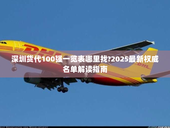 深圳货代100强一览表哪里找?2025最新权威名单解读指南 深圳货代100强一览表哪里找?2025最新权威名单解读指南