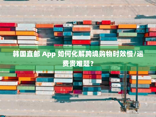 韩国直邮 App 如何化解跨境购物时效慢/运费贵难题? 韩国直邮 App 如何化解跨境购物时效慢/运费贵难题?