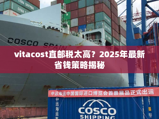 vitacost直邮税太高？2025年最新省钱策略揭秘