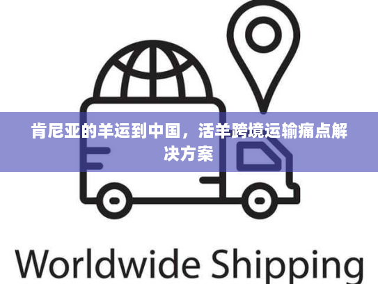 肯尼亚的羊运到中国,活羊跨境运输痛点解决方案 肯尼亚的羊运到中国,活羊跨境运输痛点解决方案
