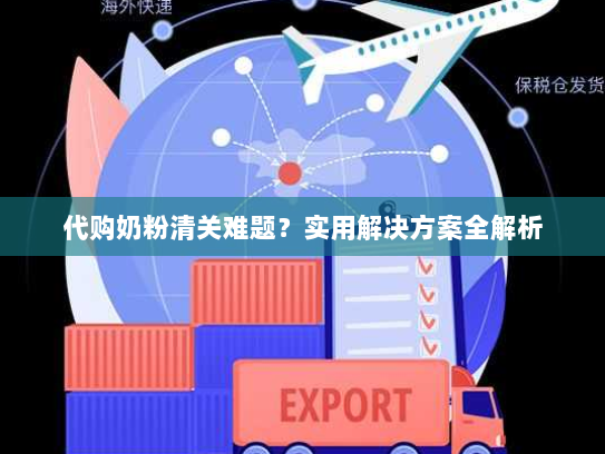 代购奶粉清关难题?实用解决方案全解析 代购奶粉清关难题?实用解决方案全解析