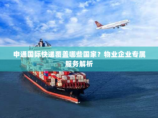 申通国际快递覆盖哪些国家?物业企业专属服务解析 申通国际快递覆盖哪些国家?物业企业专属服务解析