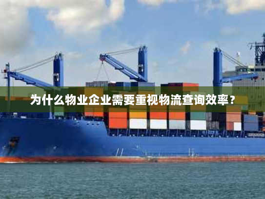 为什么物业企业需要重视物流查询效率？