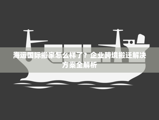 海运国际搬家怎么样了?企业跨境搬迁解决方案全解析 海运国际搬家怎么样了?企业跨境搬迁解决方案全解析