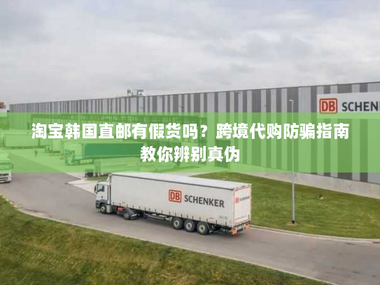 淘宝韩国直邮有假货吗?跨境代购防骗指南教你辨别真伪 淘宝韩国直邮有假货吗?跨境代购防骗指南教你辨别真伪