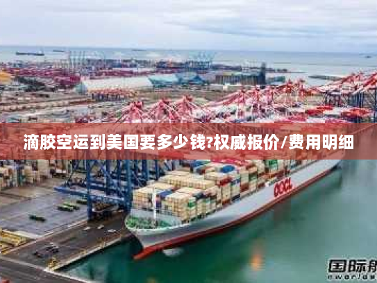 滴胶空运到美国要多少钱?权威报价/费用明细
