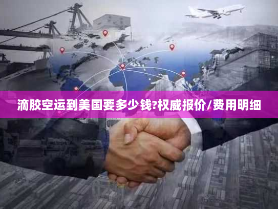 滴胶空运到美国要多少钱?权威报价/费用明细