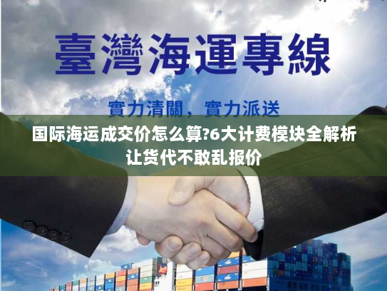 国际海运成交价怎么算?6大计费模块全解析让货代不敢乱报价