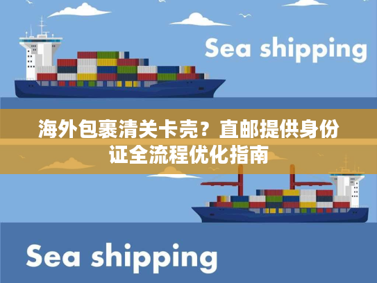 海外包裹清关卡壳？直邮提供身份证全流程优化指南