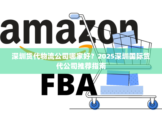 深圳货代物流公司哪家好?2025深圳国际货代公司推荐指南 深圳货代物流公司哪家好?2025深圳国际货代公司推荐指南