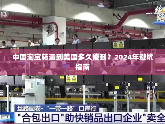 中国淘宝转运到美国多久能到?2024年避坑指南 中国淘宝转运到美国多久能到?2024年避坑指南