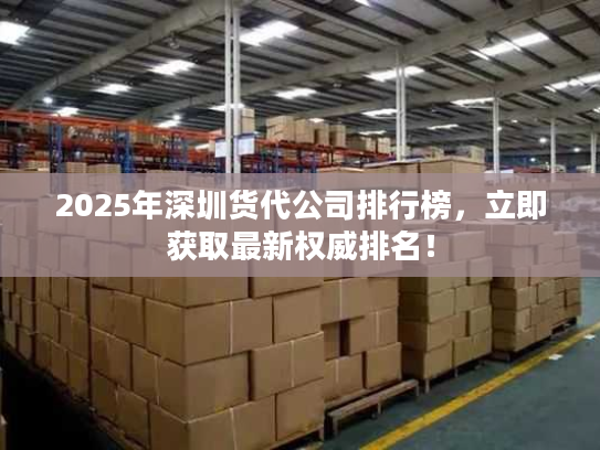 2025年深圳货代公司排行榜，立即获取最新权威排名！