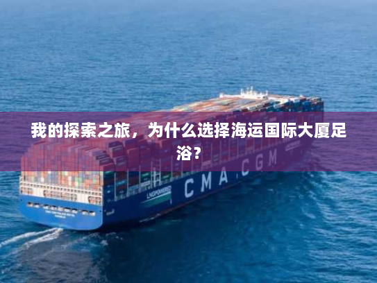 我的探索之旅,为什么选择海运国际大厦足浴? 我的探索之旅,为什么选择海运国际大厦足浴?