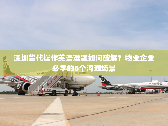 深圳货代操作英语难题如何破解?物业企业必学的6个沟通场景 深圳货代操作英语难题如何破解?物业企业必学的6个沟通场景