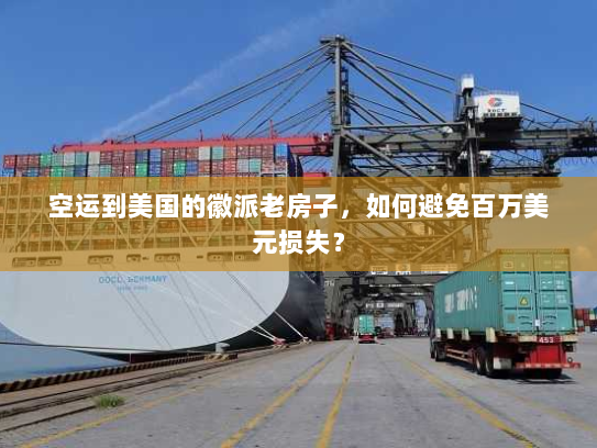 空运到美国的徽派老房子,如何避免百万美元损失? 空运到美国的徽派老房子,如何避免百万美元损失?