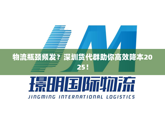 物流瓶颈频发?深圳货代群助你高效降本2025! 物流瓶颈频发?深圳货代群助你高效降本2025!