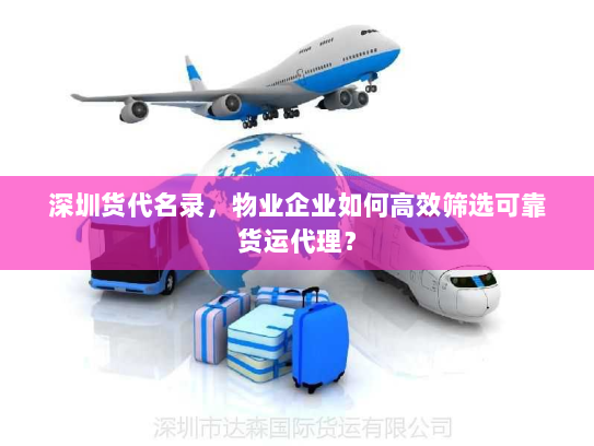深圳货代名录,物业企业如何高效筛选可靠货运代理? 深圳货代名录,物业企业如何高效筛选可靠货运代理?