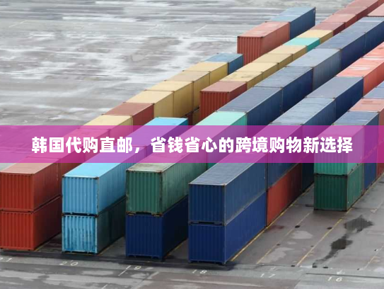 韩国代购直邮，省钱省心的跨境购物新选择