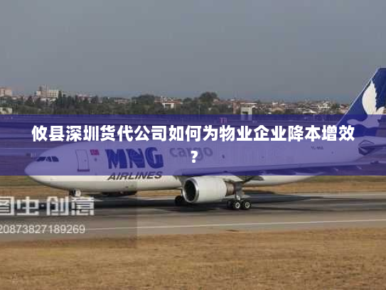 攸县深圳货代公司如何为物业企业降本增效？