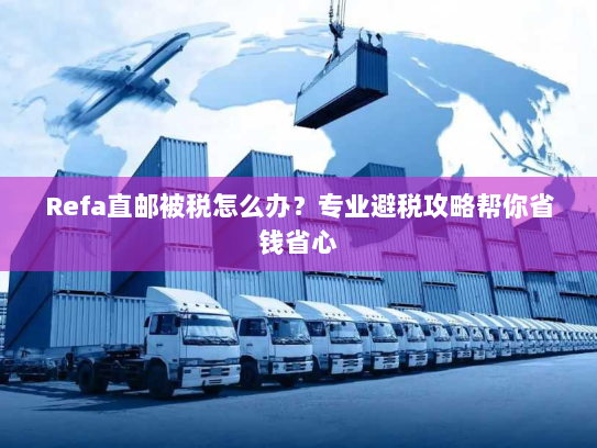 Refa直邮被税怎么办?专业避税攻略帮你省钱省心 Refa直邮被税怎么办?专业避税攻略帮你省钱省心