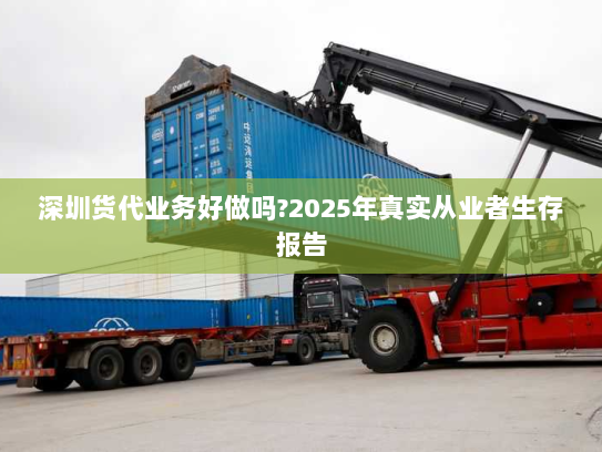 深圳货代业务好做吗?2025年真实从业者生存报告 深圳货代业务好做吗?2025年真实从业者生存报告