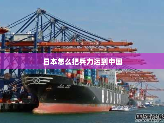 日本怎么把兵力运到中国 日本怎么把兵力运到中国